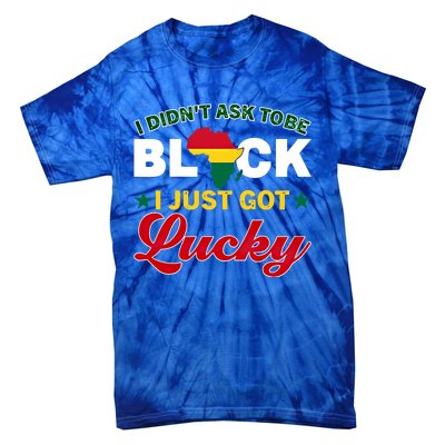 I Didn't Ask To Be Black I Just Got Lucky Black History Gift Tie-Dye T-Shirt