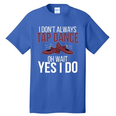 I Don't Always Tap Dance Tap Dancing Tap Dancer Gift Tall T-Shirt