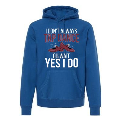 I Don't Always Tap Dance Tap Dancing Tap Dancer Gift Premium Hoodie