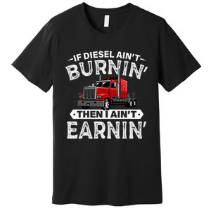 If Diesel Ain't Burning Then I Ain't Earning Truck Driver Premium T-Shirt