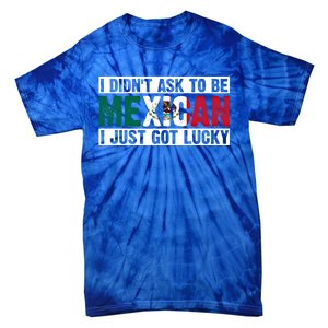 I Didn't Ask To Be Mexican I Just Got Lucky Cool Gift Tie-Dye T-Shirt