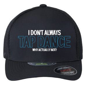 I Don't Always Tap Dance Dancing Tap Dancer Gift Flexfit Unipanel Trucker Cap