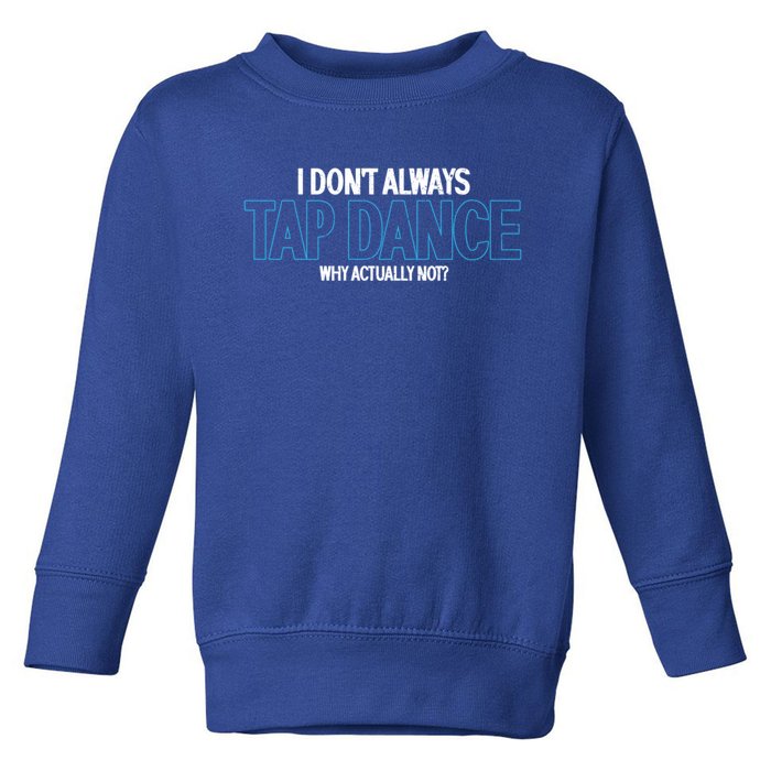 I Don't Always Tap Dance Dancing Tap Dancer Gift Toddler Sweatshirt