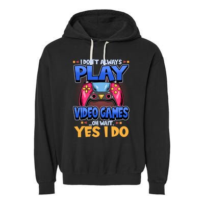 I Dont Always Play Video Games Oh Wait Yes I Do Gaming Gift Garment-Dyed Fleece Hoodie