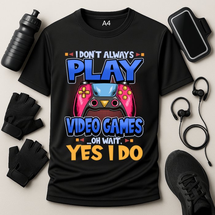 I Dont Always Play Video Games Oh Wait Yes I Do Gaming Gift Cooling Performance Crew T-Shirt