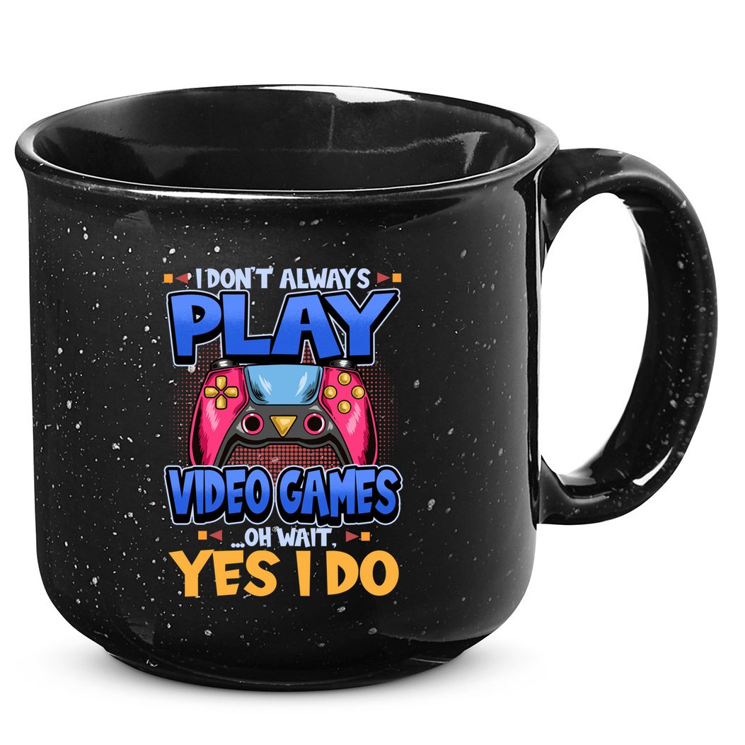 I Dont Always Play Video Games Oh Wait Yes I Do Gaming Gift 15oz Campfire Ceramic Mug