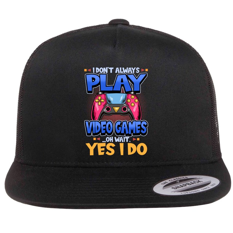 I Dont Always Play Video Games Oh Wait Yes I Do Gaming Gift Flat Bill Trucker Hat