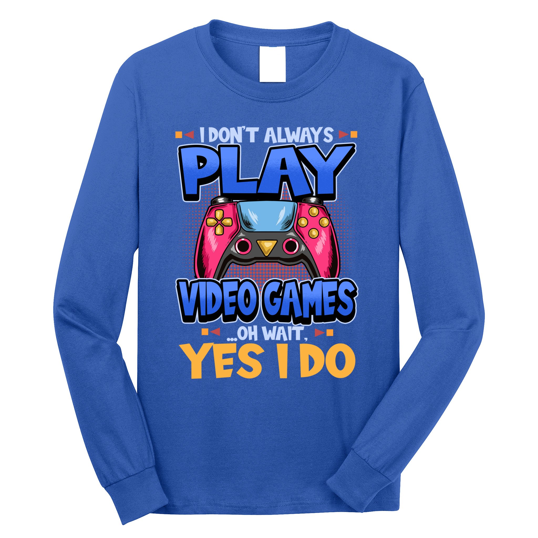 I Dont Always Play Video Games Oh Wait Yes I Do Gaming Gift Long Sleeve Shirt