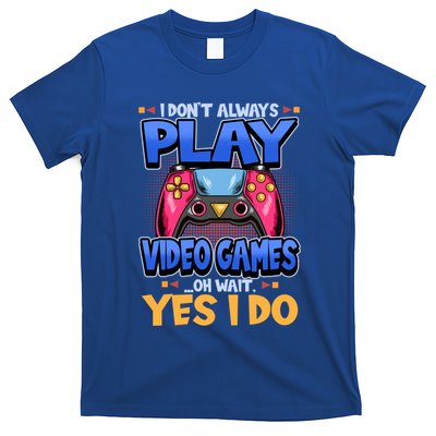 I Dont Always Play Video Games Oh Wait Yes I Do Gaming Gift T-Shirt