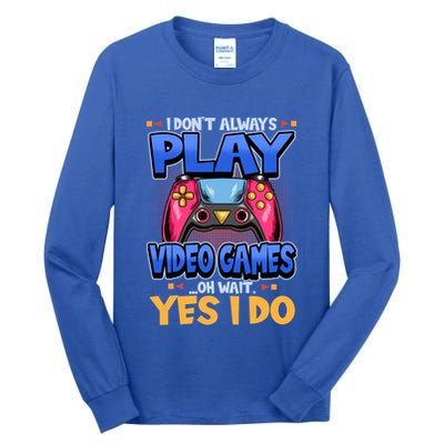 I Dont Always Play Video Games Oh Wait Yes I Do Gaming Gift Tall Long Sleeve T-Shirt