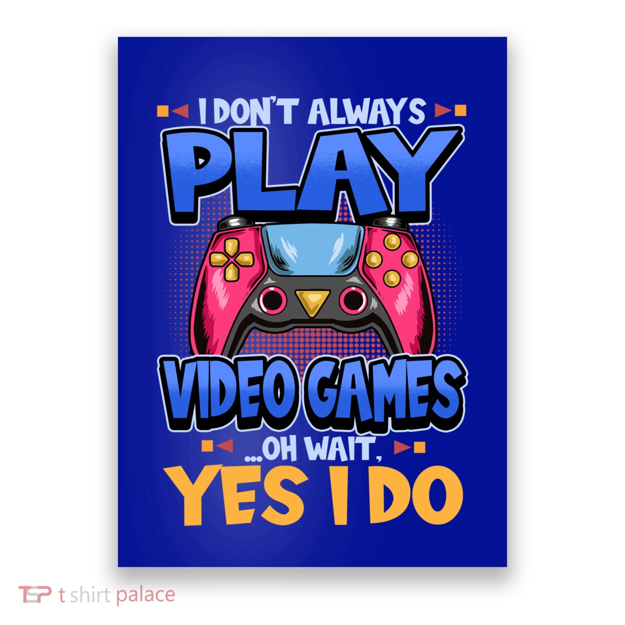 I Dont Always Play Video Games Oh Wait Yes I Do Gaming Gift Poster