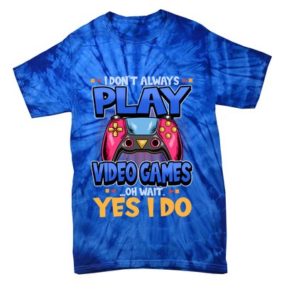 I Dont Always Play Video Games Oh Wait Yes I Do Gaming Gift Tie-Dye T-Shirt
