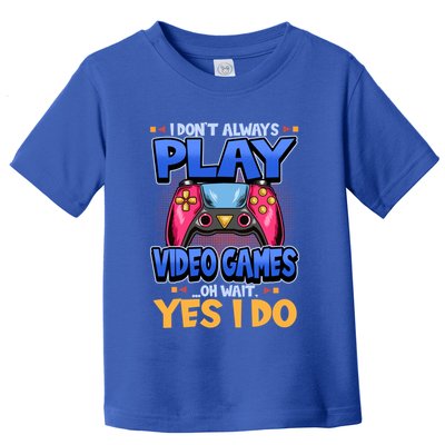 I Dont Always Play Video Games Oh Wait Yes I Do Gaming Gift Toddler T-Shirt
