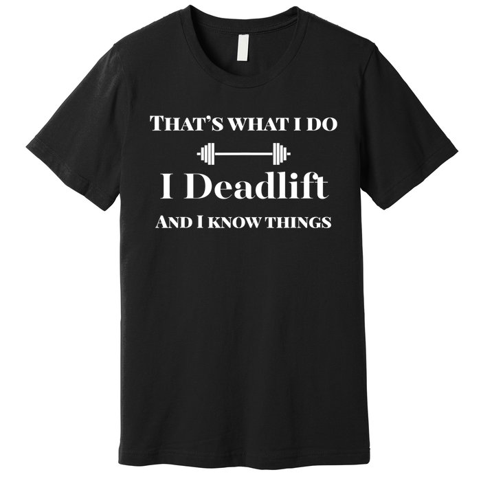 I Deadlift And I Know Things. Funny Powerlifting Weight Lift Gift Premium T-Shirt