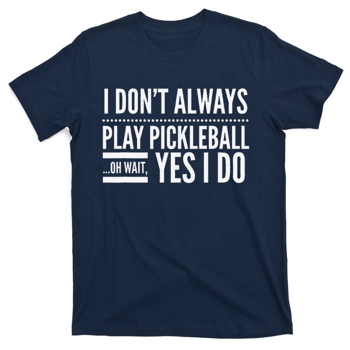 I DonT Always Play Pickleball Oh Wait Yes I Do T-Shirt