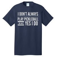 I DonT Always Play Pickleball Oh Wait Yes I Do Tall T-Shirt