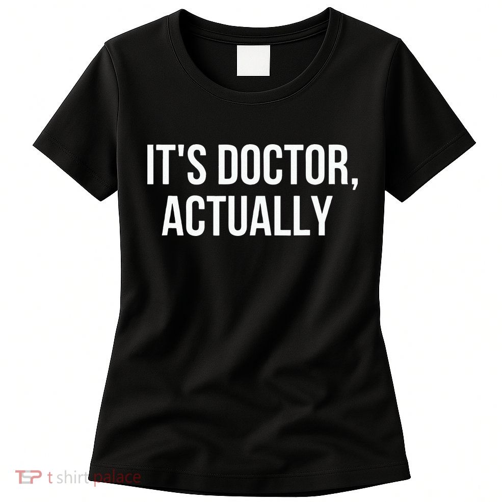 It's Doctor Actually Funny PHD Womens T-Shirt