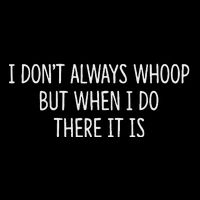 I DonT Always Whoop But When I Do There It Is Button