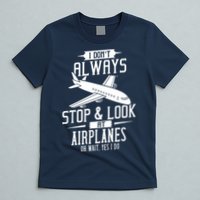 I DonT Always Stop And Look At Airplanes T-Shirt