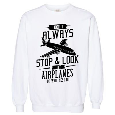 I DonT Always Stop And Look At Airplanes Garment-Dyed Sweatshirt