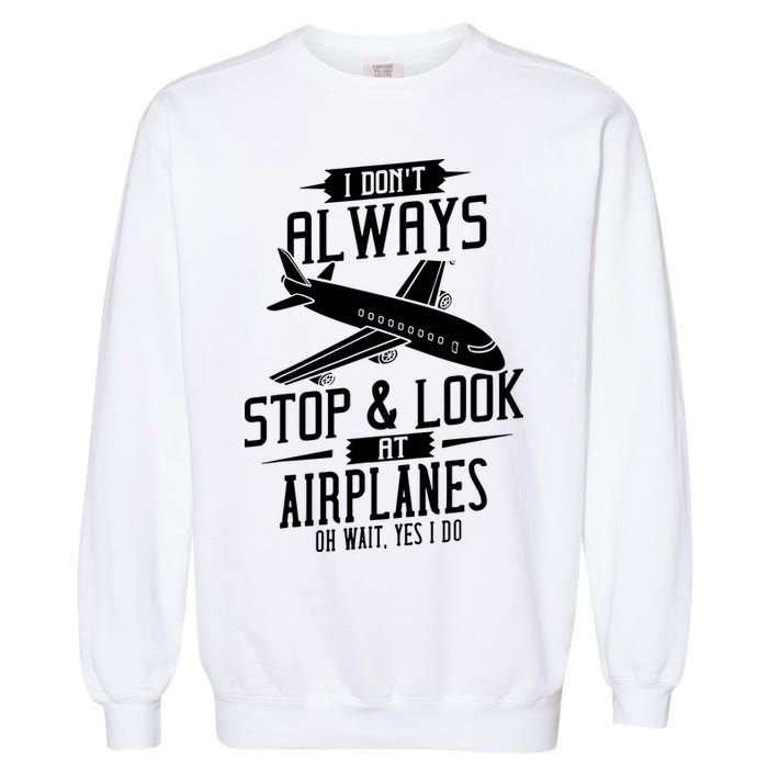 I DonT Always Stop And Look At Airplanes Garment-Dyed Sweatshirt