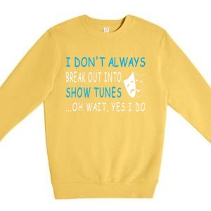 I DonT Always Break Out Into Show Tunes Oh Wait Yes I Do Premium Crewneck Sweatshirt