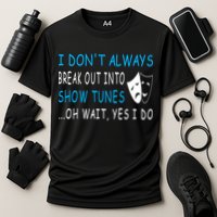 I DonT Always Break Out Into Show Tunes Oh Wait Yes I Do Performance Shirt