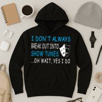 I DonT Always Break Out Into Show Tunes Oh Wait Yes I Do Hoodie