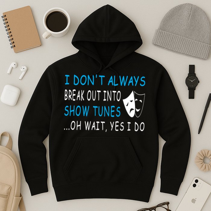 I DonT Always Break Out Into Show Tunes Oh Wait Yes I Do Hoodie