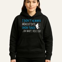I DonT Always Break Out Into Show Tunes Oh Wait Yes I Do Hoodie