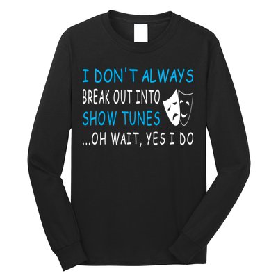 I DonT Always Break Out Into Show Tunes Oh Wait Yes I Do Long Sleeve Shirt