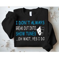 I DonT Always Break Out Into Show Tunes Oh Wait Yes I Do Sweatshirt