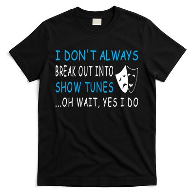 I DonT Always Break Out Into Show Tunes Oh Wait Yes I Do T-Shirt