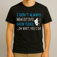 I DonT Always Break Out Into Show Tunes Oh Wait Yes I Do T-Shirt