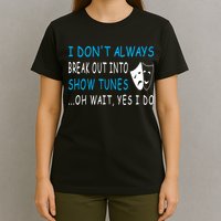 I DonT Always Break Out Into Show Tunes Oh Wait Yes I Do T-Shirt