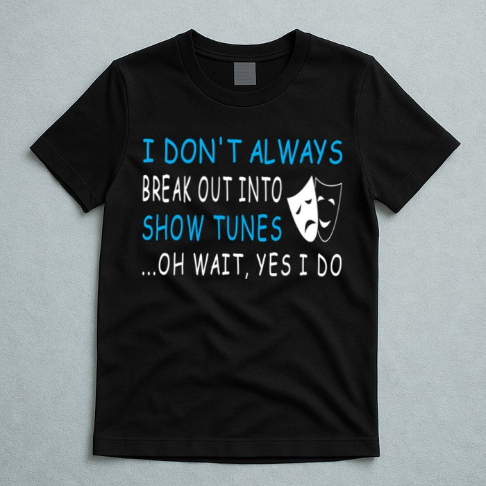 I DonT Always Break Out Into Show Tunes Oh Wait Yes I Do T-Shirt