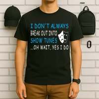 I DonT Always Break Out Into Show Tunes Oh Wait Yes I Do T-Shirt