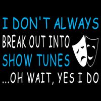 I DonT Always Break Out Into Show Tunes Oh Wait Yes I Do T-Shirt