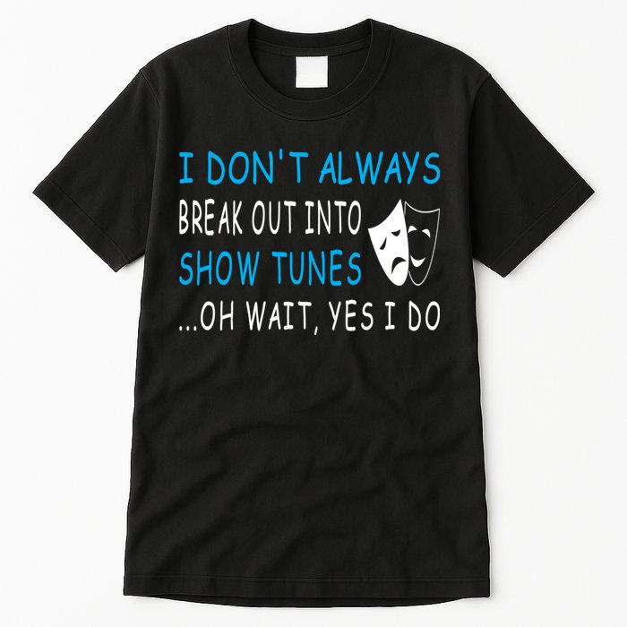 I DonT Always Break Out Into Show Tunes Oh Wait Yes I Do Tall T-Shirt