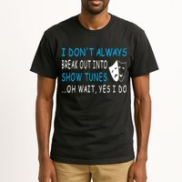 I DonT Always Break Out Into Show Tunes Oh Wait Yes I Do Tall T-Shirt