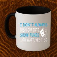 I DonT Always Break Out Into Show Tunes Oh Wait Yes I Do Mug