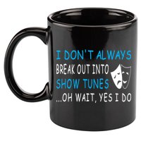 I DonT Always Break Out Into Show Tunes Oh Wait Yes I Do 11oz C Handle Ceramic Mug