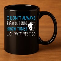 I DonT Always Break Out Into Show Tunes Oh Wait Yes I Do 11oz C Handle Ceramic Mug