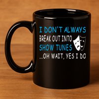 I DonT Always Break Out Into Show Tunes Oh Wait Yes I Do 11oz C Handle Ceramic Mug