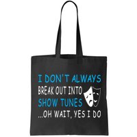 I DonT Always Break Out Into Show Tunes Oh Wait Yes I Do Bag