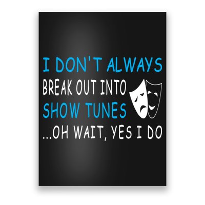 I DonT Always Break Out Into Show Tunes Oh Wait Yes I Do Poster