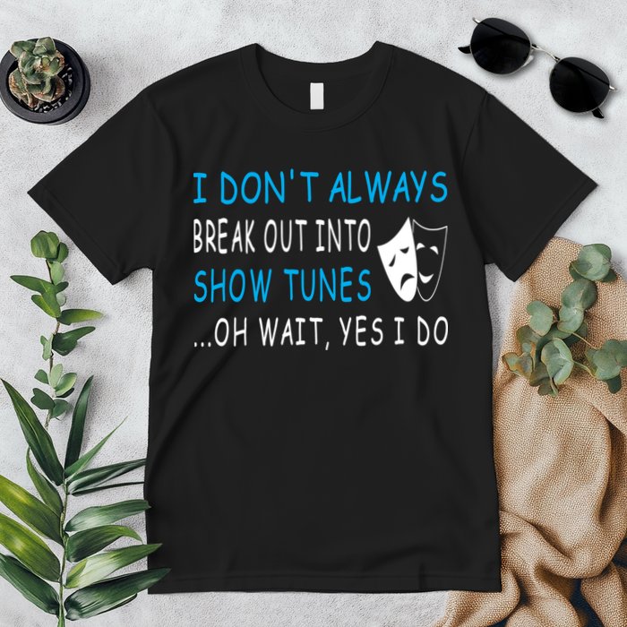 I DonT Always Break Out Into Show Tunes Oh Wait Yes I Do Premium T-Shirt