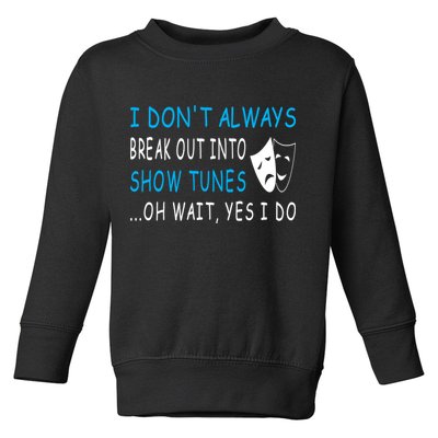 I DonT Always Break Out Into Show Tunes Oh Wait Yes I Do Toddler Sweatshirt