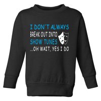 I DonT Always Break Out Into Show Tunes Oh Wait Yes I Do Toddler Sweatshirt