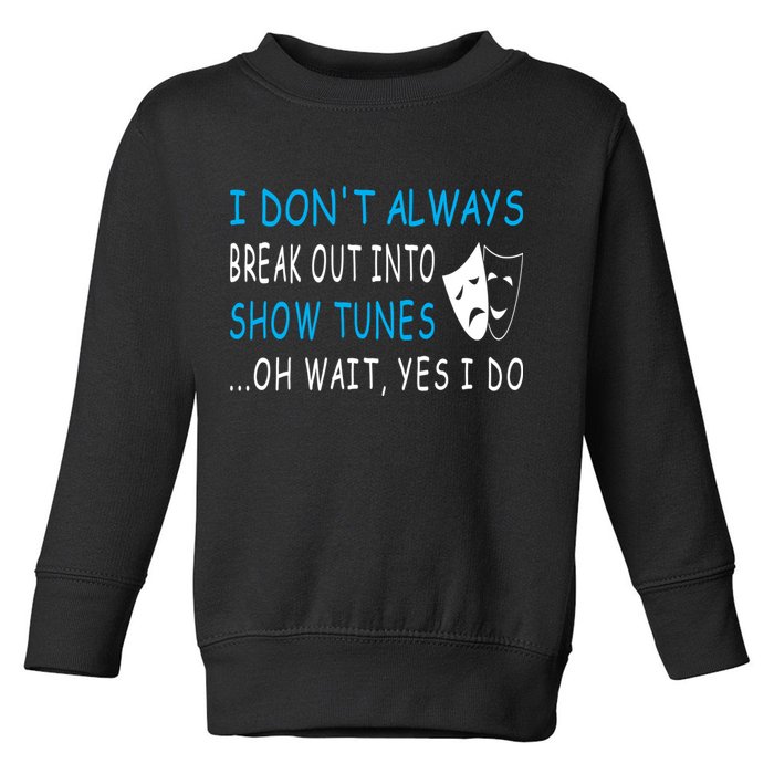 I DonT Always Break Out Into Show Tunes Oh Wait Yes I Do Toddler Sweatshirt